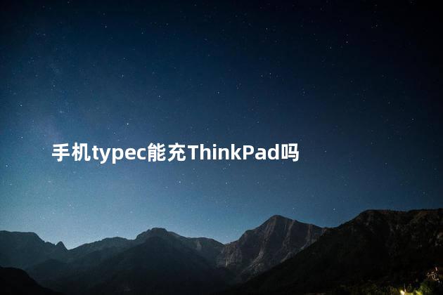 手机typec能充ThinkPad吗 手机typec可以给电脑充电吗